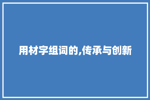 用材字组词的,传承与创新