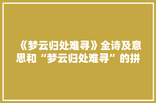 《梦云归处难寻》全诗及意思和“梦云归处难寻”的拼音注释