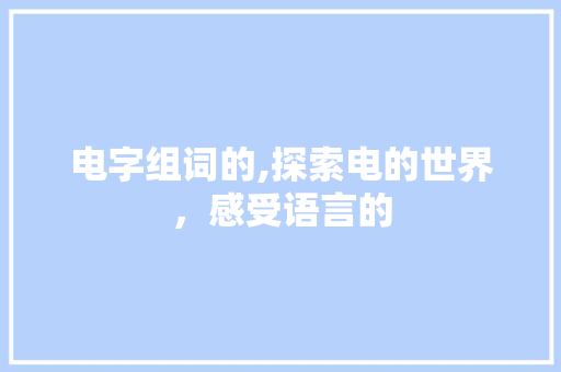 电字组词的,探索电的世界，感受语言的