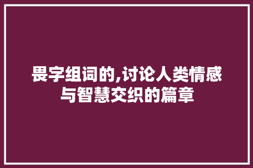 畏字组词的,讨论人类情感与智慧交织的篇章
