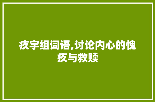疚字组词语,讨论内心的愧疚与救赎