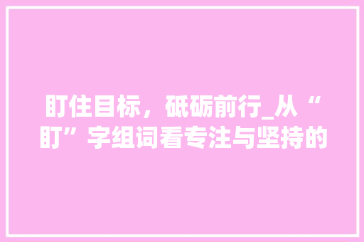 盯住目标，砥砺前行_从“盯”字组词看专注与坚持的力量