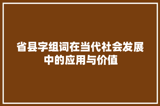 省县字组词在当代社会发展中的应用与价值