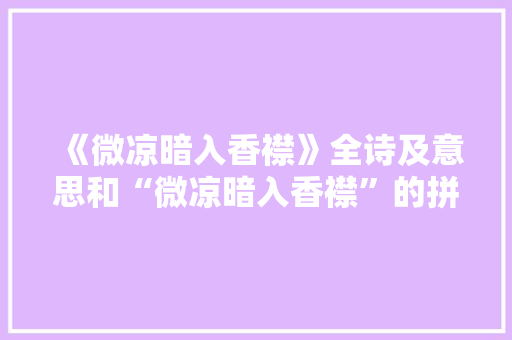 《微凉暗入香襟》全诗及意思和“微凉暗入香襟”的拼音注释 诗词鉴赏