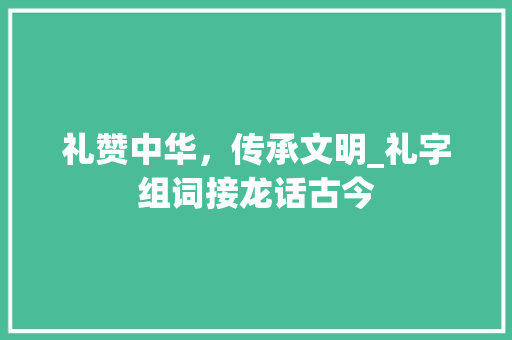 礼赞中华，传承文明_礼字组词接龙话古今
