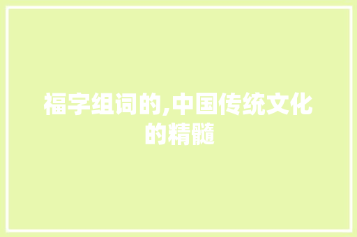 福字组词的,中国传统文化的精髓 会议纪要
