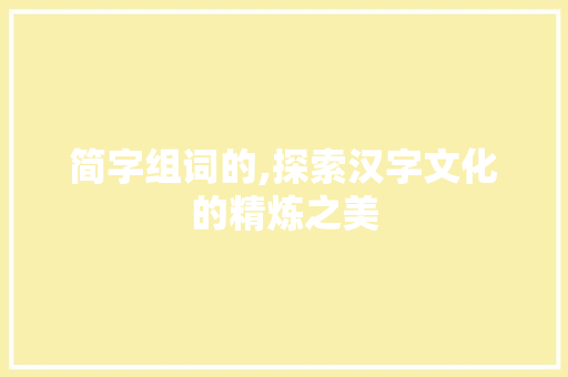 简字组词的,探索汉字文化的精炼之美