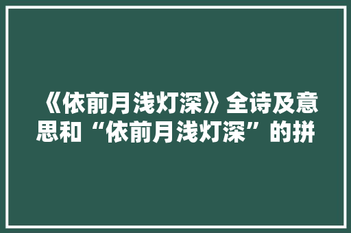《依前月浅灯深》全诗及意思和“依前月浅灯深”的拼音注释