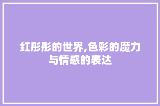 红彤彤的世界,色彩的魔力与情感的表达