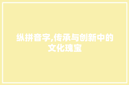纵拼音字,传承与创新中的文化瑰宝