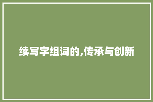 续写字组词的,传承与创新
