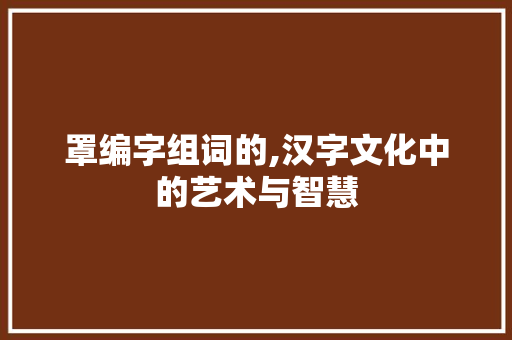 罩编字组词的,汉字文化中的艺术与智慧