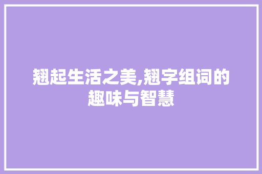 翘起生活之美,翘字组词的趣味与智慧
