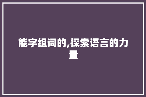 能字组词的,探索语言的力量