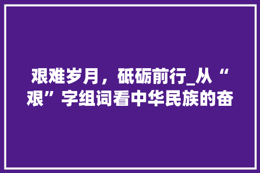 艰难岁月，砥砺前行_从“艰”字组词看中华民族的奋斗历程