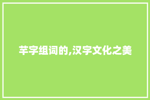 芊字组词的,汉字文化之美