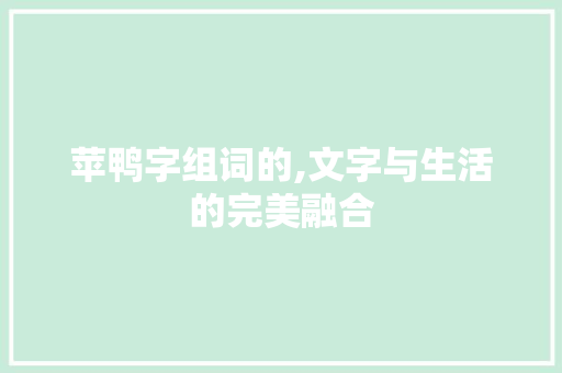 苹鸭字组词的,文字与生活的完美融合