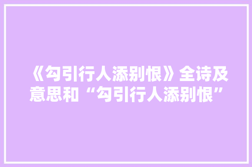 《勾引行人添别恨》全诗及意思和“勾引行人添别恨”的拼音注释