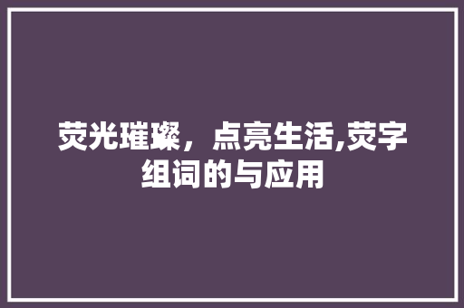 荧光璀璨，点亮生活,荧字组词的与应用