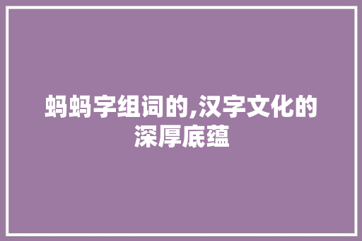 蚂蚂字组词的,汉字文化的深厚底蕴
