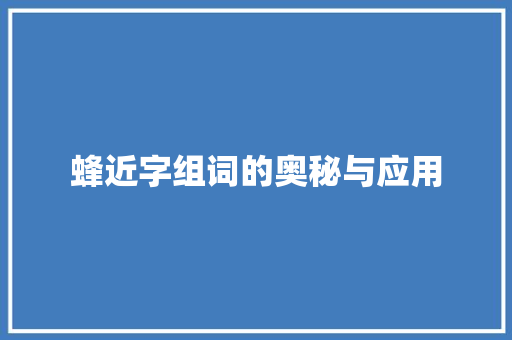 蜂近字组词的奥秘与应用