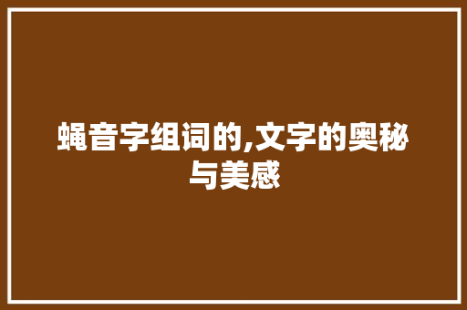 蝇音字组词的,文字的奥秘与美感