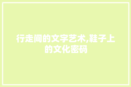 行走间的文字艺术,鞋子上的文化密码