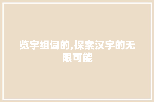 览字组词的,探索汉字的无限可能