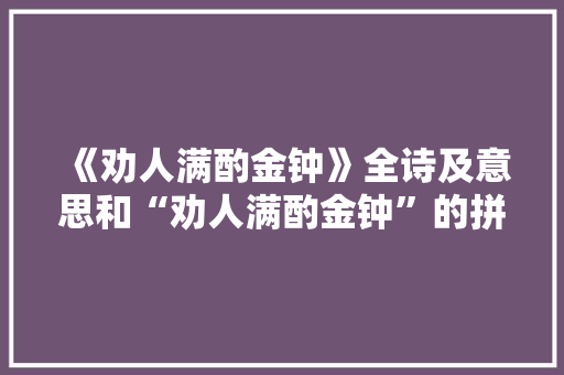 《劝人满酌金钟》全诗及意思和“劝人满酌金钟”的拼音注释 诗词鉴赏