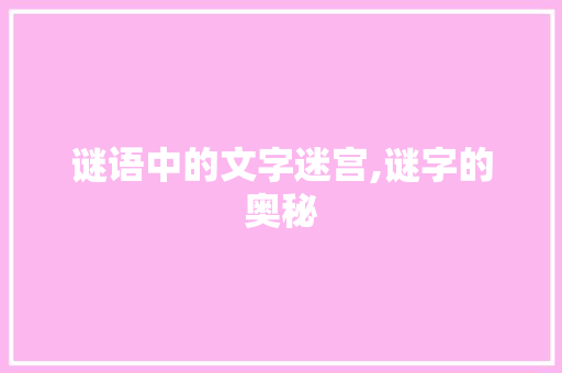 谜语中的文字迷宫,谜字的奥秘