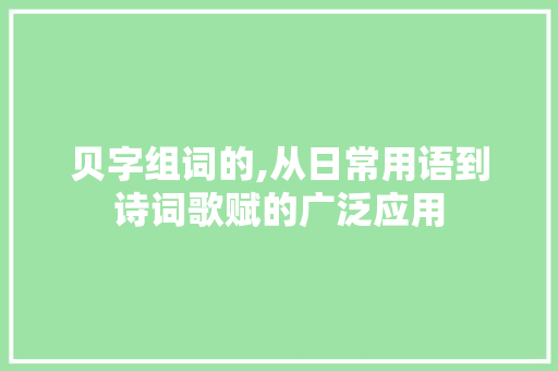 贝字组词的,从日常用语到诗词歌赋的广泛应用