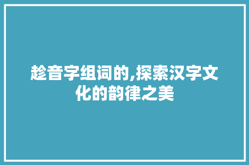 趁音字组词的,探索汉字文化的韵律之美