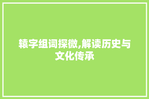 辕字组词探微,解读历史与文化传承
