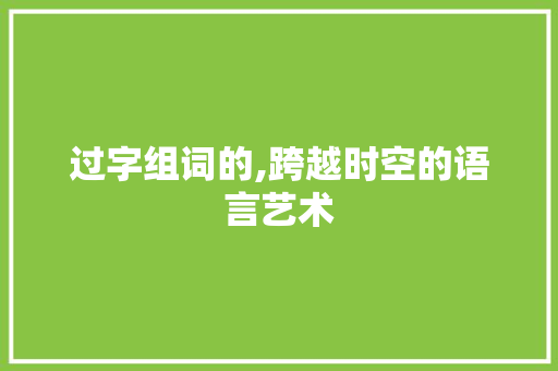 过字组词的,跨越时空的语言艺术