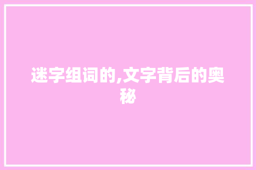 迷字组词的,文字背后的奥秘