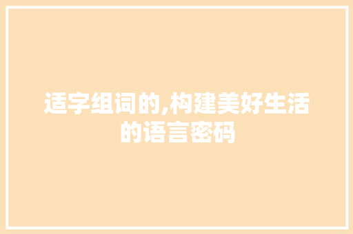适字组词的,构建美好生活的语言密码