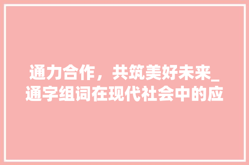 通力合作，共筑美好未来_通字组词在现代社会中的应用与价值