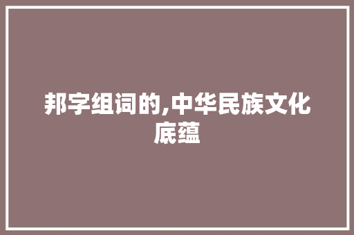 邦字组词的,中华民族文化底蕴