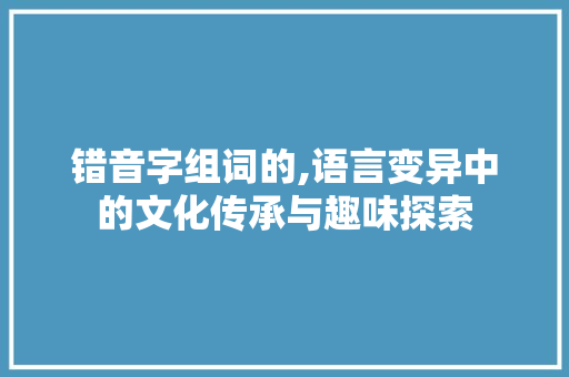 错音字组词的,语言变异中的文化传承与趣味探索
