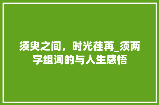 须臾之间，时光荏苒_须两字组词的与人生感悟