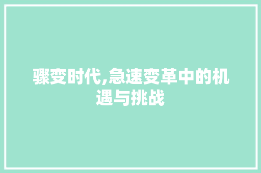 骤变时代,急速变革中的机遇与挑战