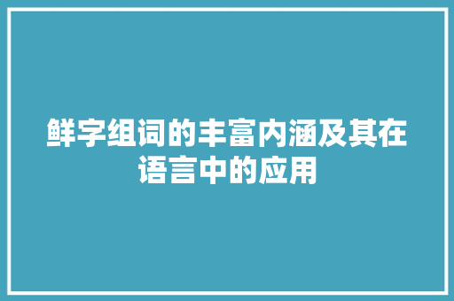 鲜字组词的丰富内涵及其在语言中的应用