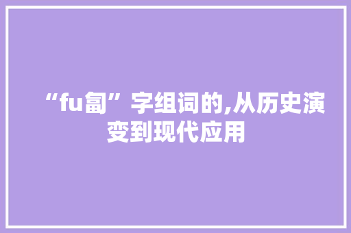 “fu匐”字组词的,从历史演变到现代应用