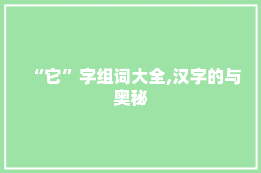 “它”字组词大全,汉字的与奥秘