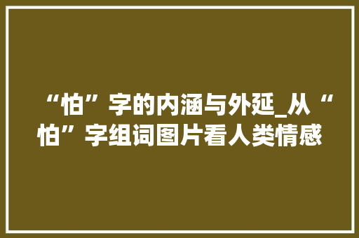 “怕”字的内涵与外延_从“怕”字组词图片看人类情感世界