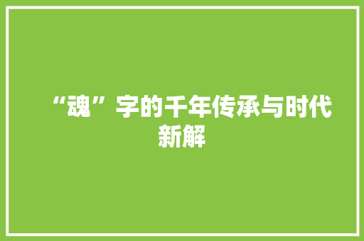 “魂”字的千年传承与时代新解