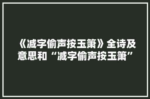 《减字偷声按玉箫》全诗及意思和“减字偷声按玉箫”的拼音注释