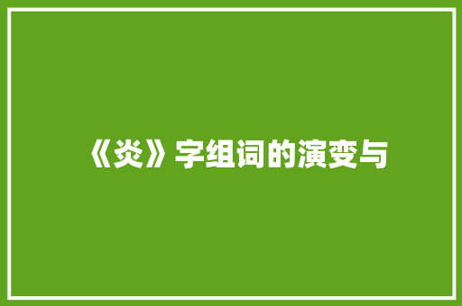 《炎》字组词的演变与 诗词鉴赏