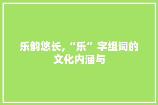 乐韵悠长,“乐”字组词的文化内涵与