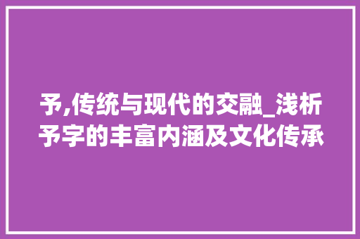 予,传统与现代的交融_浅析予字的丰富内涵及文化传承